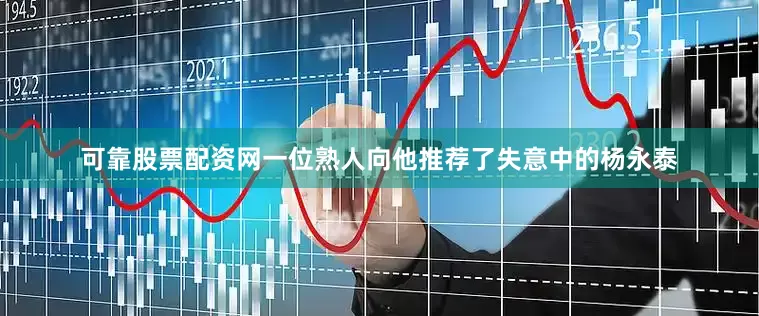 可靠股票配资网一位熟人向他推荐了失意中的杨永泰