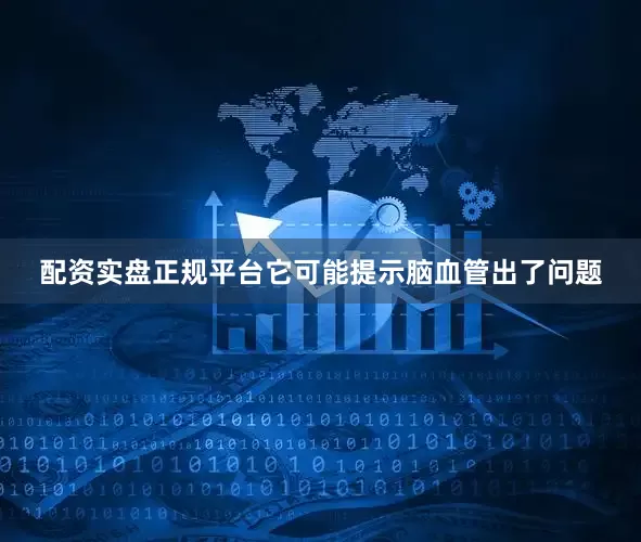 配资实盘正规平台它可能提示脑血管出了问题