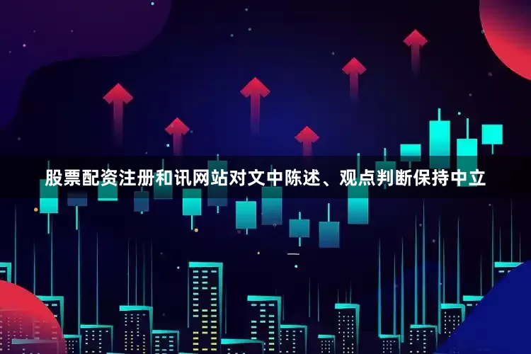 股票配资注册和讯网站对文中陈述、观点判断保持中立