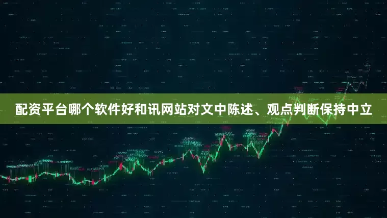 配资平台哪个软件好和讯网站对文中陈述、观点判断保持中立
