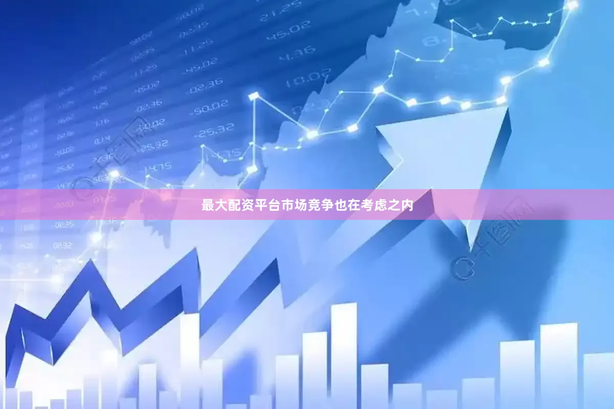 最大配资平台市场竞争也在考虑之内