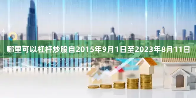 哪里可以杠杆炒股自2015年9月1日至2023年8月11日