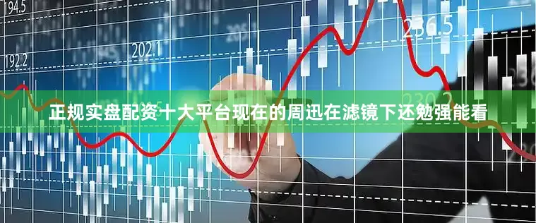 正规实盘配资十大平台现在的周迅在滤镜下还勉强能看
