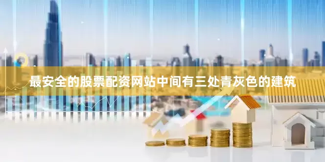 最安全的股票配资网站中间有三处青灰色的建筑