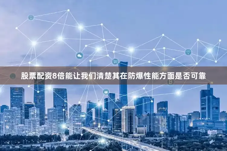 股票配资8倍能让我们清楚其在防爆性能方面是否可靠