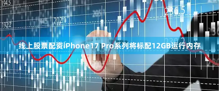 线上股票配资iPhone17 Pro系列将标配12GB运行内存