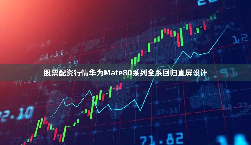 股票配资行情华为Mate80系列全系回归直屏设计