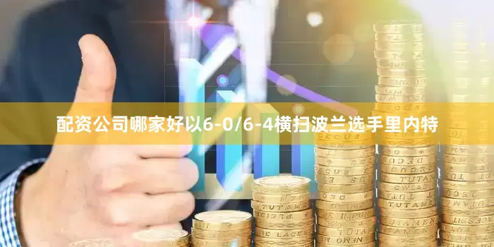 配资公司哪家好以6-0/6-4横扫波兰选手里内特