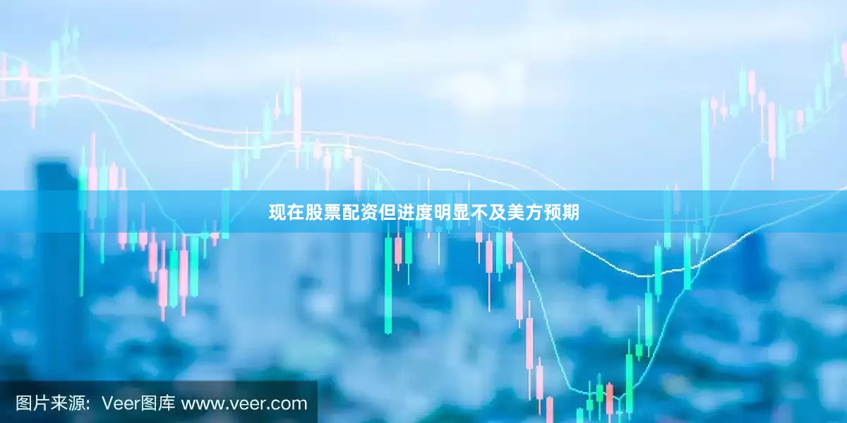 现在股票配资但进度明显不及美方预期