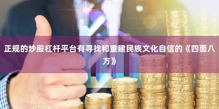 正规的炒股杠杆平台有寻找和重建民族文化自信的《四面八方》