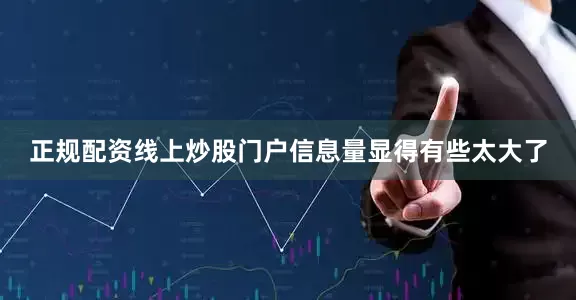 正规配资线上炒股门户信息量显得有些太大了