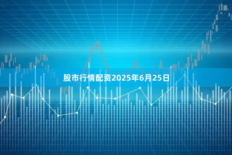 股市行情配资2025年6月25日
