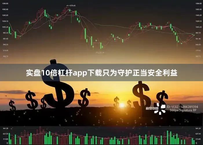 实盘10倍杠杆app下载只为守护正当安全利益