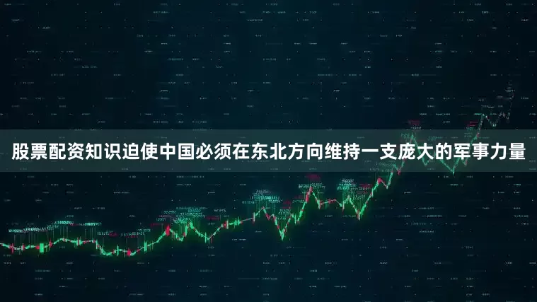 股票配资知识迫使中国必须在东北方向维持一支庞大的军事力量