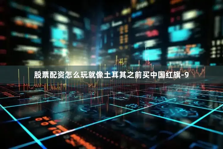 股票配资怎么玩就像土耳其之前买中国红旗-9