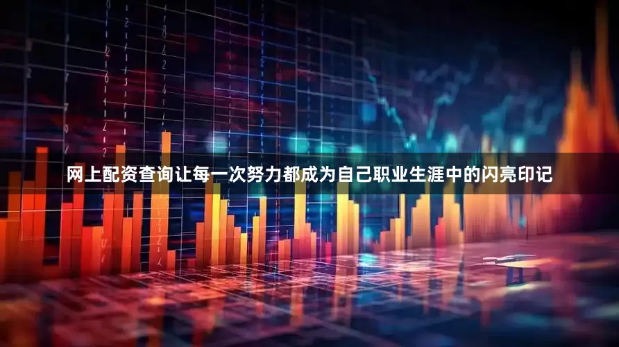 网上配资查询让每一次努力都成为自己职业生涯中的闪亮印记