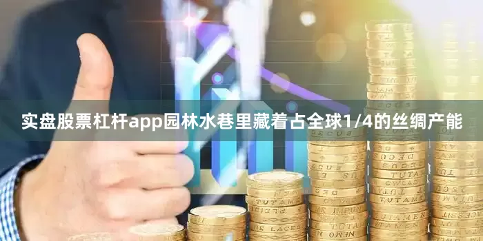 实盘股票杠杆app园林水巷里藏着占全球1/4的丝绸产能
