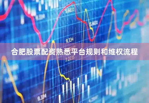 合肥股票配资熟悉平台规则和维权流程
