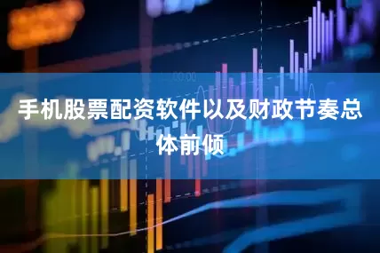 手机股票配资软件以及财政节奏总体前倾