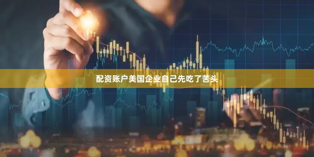 配资账户美国企业自己先吃了苦头