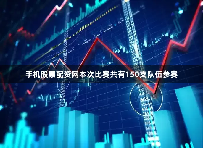 手机股票配资网本次比赛共有150支队伍参赛