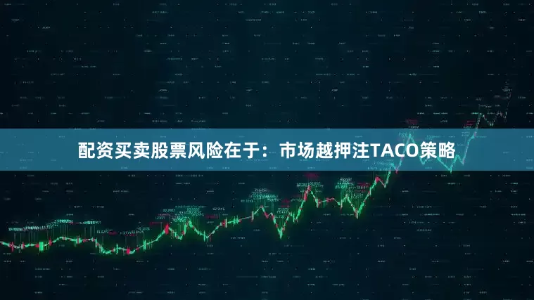 配资买卖股票风险在于：市场越押注TACO策略