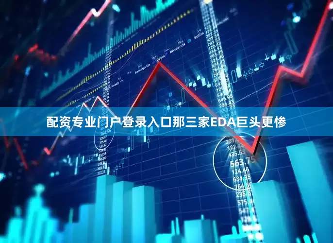 配资专业门户登录入口那三家EDA巨头更惨