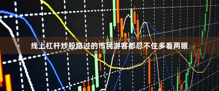 线上杠杆炒股路过的市民游客都忍不住多看两眼