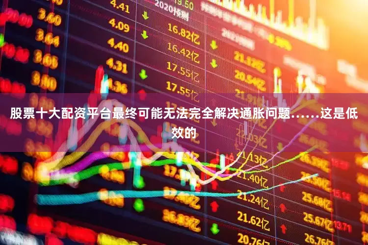 股票十大配资平台最终可能无法完全解决通胀问题……这是低效的