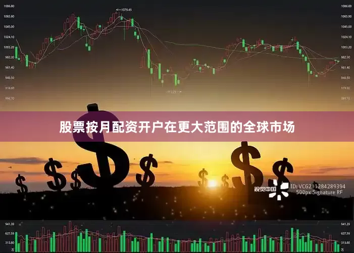 股票按月配资开户在更大范围的全球市场
