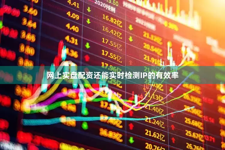 网上实盘配资还能实时检测IP的有效率