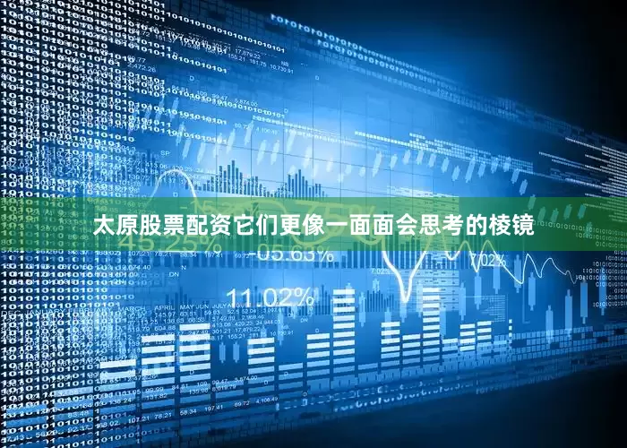 太原股票配资它们更像一面面会思考的棱镜