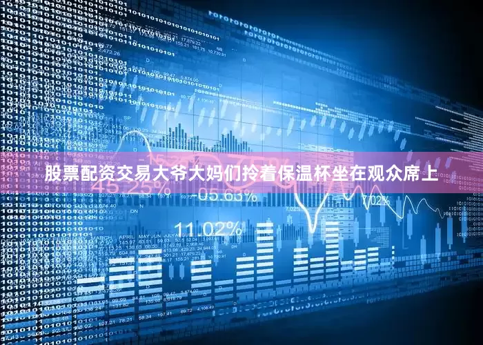 股票配资交易大爷大妈们拎着保温杯坐在观众席上