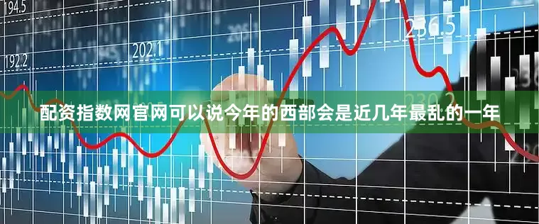 配资指数网官网可以说今年的西部会是近几年最乱的一年
