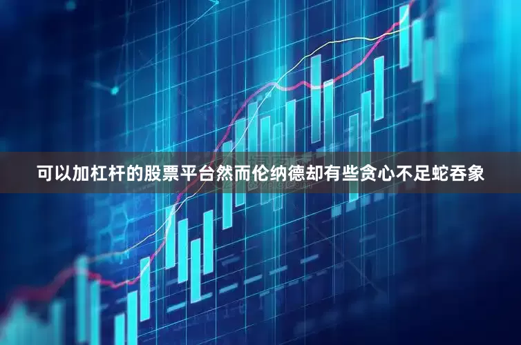可以加杠杆的股票平台然而伦纳德却有些贪心不足蛇吞象