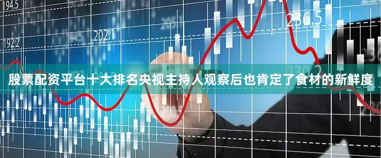 股票配资平台十大排名央视主持人观察后也肯定了食材的新鲜度