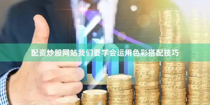 配资炒股网站我们要学会运用色彩搭配技巧
