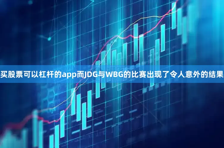 买股票可以杠杆的app而JDG与WBG的比赛出现了令人意外的结果